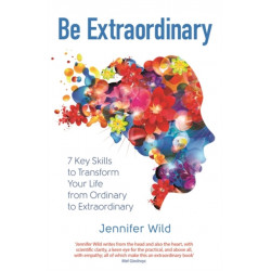 Be Extraordinary: 7 Key Skills to Transform Your Life From Ordinary to Extraordinary