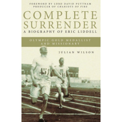 Complete Surrender: Biography of Eric Liddell: Complete Surrender, Biography of Eric Liddell