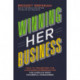 Winning Her Business: How to Transform the Customer Experience for the World’s Most Powerful Consumers