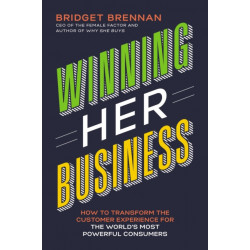 Winning Her Business: How to Transform the Customer Experience for the World’s Most Powerful Consumers