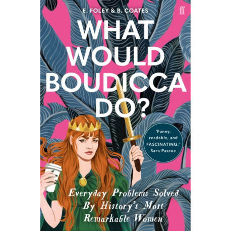 What Would Boudicca Do?: Everyday Problems Solved by History's Most Remarkable Women
