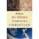 Without Buddha I Could Not be a Christian