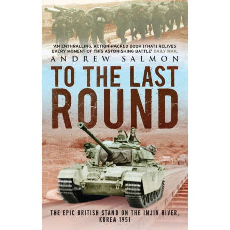 To The Last Round: The Epic British Stand on the Imjin River, Korea 1951
