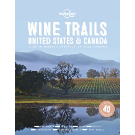Lonely Planet Wine Trails - USA & Canada: Plan 40 Perfect Weekends | From Sonoma to Okanagan | Trailblazing Winemakers Offer Expert Insights | Plus Where to Stay & Eat
