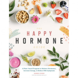 The Happy Hormone Guide: A Plant-based Program to Balance Hormones, Increase Energy, & Reduce PMS Symptoms