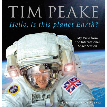 Hello, is this planet Earth?: My View from the International Space Station (Official Tim Peake Book)