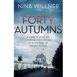 Forty Autumns: A family's story of courage and survival on both sides of the Berlin Wall