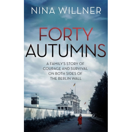 Forty Autumns: A family's story of courage and survival on both sides of the Berlin Wall