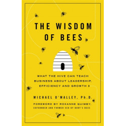 The Wisdom of Bees: What the Hive Can Teach Business about Leadership, Efficiency, and Growth