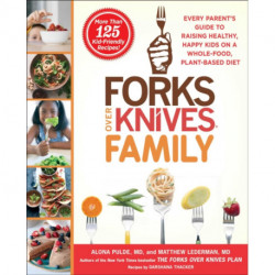 Forks Over Knives Family: Every Parent's Guide to Raising Healthy, Happy Kids on a Whole-Food, Plant-Based Diet