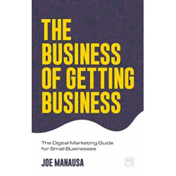 The Business of Getting Business: The Digital Marketing Guide for Small Businesses