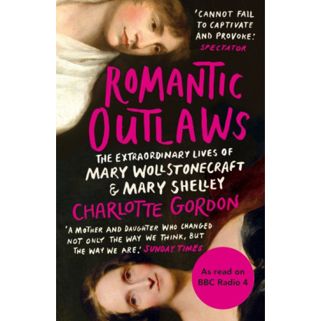 Romantic Outlaws: The Extraordinary Lives of Mary Wollstonecraft and Mary Shelley