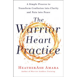 The Warrior Heart Practice: A Simple Process to Transform Confusion into Clarity and Pain into Peace (A Warrior Goddess Book)