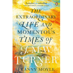 Turner: The Extraordinary Life and Momentous Times of J. M. W. Turner