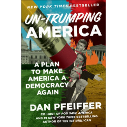 Un-Trumping America : A Plan to Make America a Democracy Again: A Plan to Make America a Democracy Again