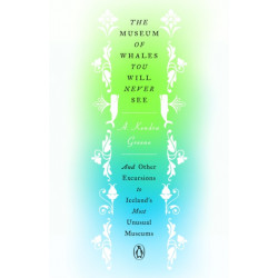 The Museum of Whales You Will Never See: And Other Excursions to Iceland's Most Unusual Museums