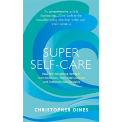 Super Self-Care: How to Find Lasting Freedom from Addiction, Toxic Relationships and Dysfunctional Lifestyles