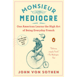 Monsieur Mediocre: One American Learns the High Art of Being Everyday French