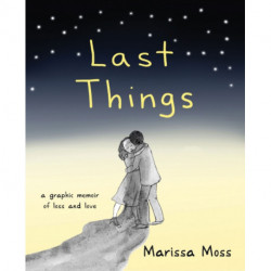 Last Things: A Graphic Memoir of Loss and Love