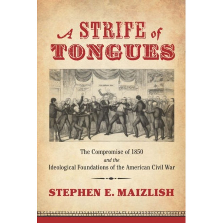 A Strife of Tongues: The Compromise of 1850 and the Ideological Foundations of the American Civil War