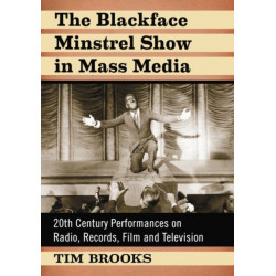 The Blackface Minstrel Show in Mass Media: 20th Century Performances on Radio, Records, Film and Television