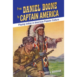 From Daniel Boone to Captain America: Playing Indian in American Popular Culture