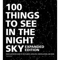100 Things to See in the Night Sky, Expanded Edition: Your Illustrated Guide to the Planets, Satellites, Constellations, and More