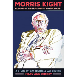 Morris Kight: Humanist, Liberationist, Fantabulist: A Story of Gay Rights and Gay Wrongs