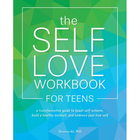 The Self-Love Workbook for Teens: A Transformative Guide to Boost Self-Esteem, Build Healthy Mindsets, and Embrace Your True Self