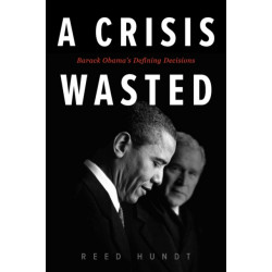 A Crisis Wasted: Barack Obama's Defining Decisions