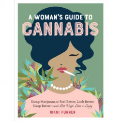 A Woman's Guide to Cannabis: Using Marijuana to Feel Better, Look Better, Sleep Better–and Get High Like a Lady