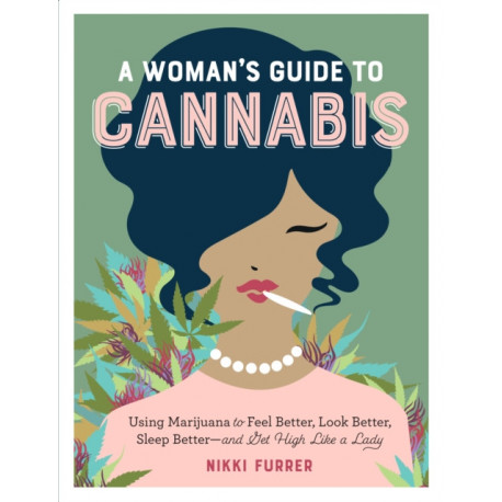A Woman's Guide to Cannabis: Using Marijuana to Feel Better, Look Better, Sleep Better–and Get High Like a Lady