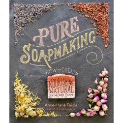 Pure Soapmaking: How to Create Nourishing, Natural Skin Care Soaps