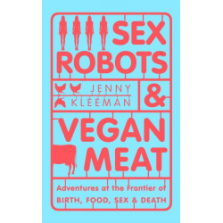 Sex Robots & Vegan Meat: Adventures at the Frontier of Birth, Food, Sex & Death