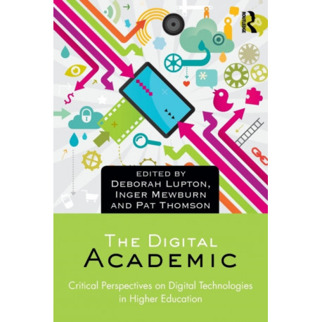 The Digital Academic: Critical Perspectives on Digital Technologies in Higher Education