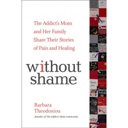 Without Shame: The Addict's Mom and Her Family Share Their Stories of Pain and Healing