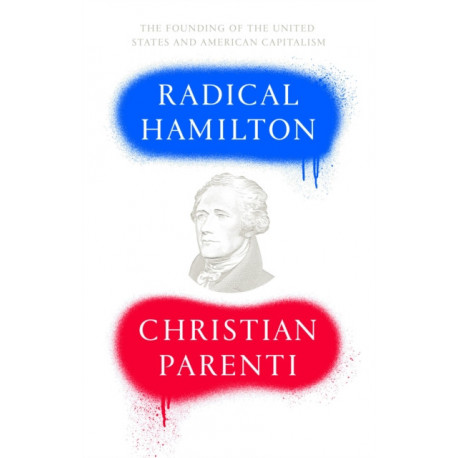 Radical Hamilton: Economic Lessons from a Misunderstood Founder
