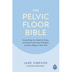The Pelvic Floor Bible: Everything You Need to Know to Prevent and Cure Problems at Every Stage in Your Life