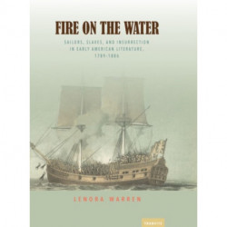 Fire on the Water: Sailors, Slaves, and Insurrection in Early American Literature, 1789-1886