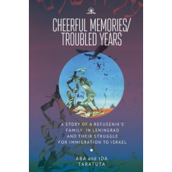 Cheerful Memories/Troubled Years: A Story of a Refusenik's Family in Leningrad and its Struggle for Immigration to Israel