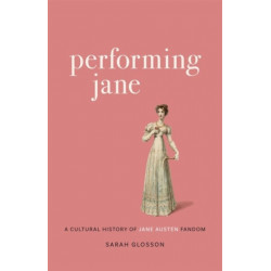 Performing Jane: A Cultural History of Jane Austen Fandom