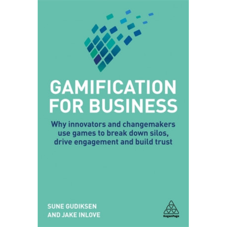 Gamification for Business: Why Innovators and Changemakers use Games to break down Silos, Drive Engagement and Build Trust
