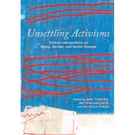 Unsettling Activisms: Critical Interventions on Aging, Gender, and Social Change