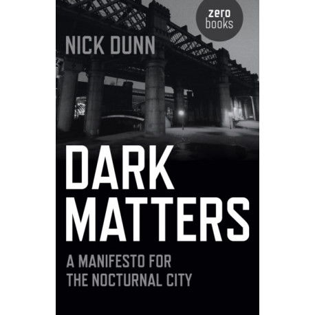 Dark Matters – A Manifesto for the Nocturnal City: A Manifesto for the Nocturnal City