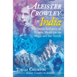 Aleister Crowley in India: The Secret Influence of Eastern Mysticism on Magic and the Occult