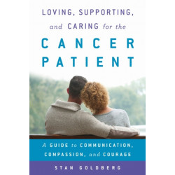 Loving, Supporting, and Caring for the Cancer Patient: A Guide to Communication, Compassion, and Courage