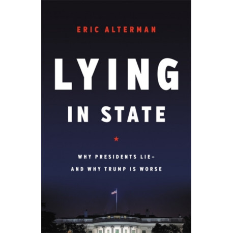 Lying in State: Why Presidents Lie -- And Why Trump Is Worse