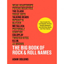 The Big Book of Rock & Roll Names:: How Arcade Fire, Led Zeppelin, Nirvana, Vampire Weekend, and 532 Other Bands Got Their Names