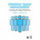 Strategic Talent Management: Creating the Right Workforce