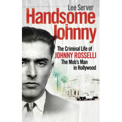 Handsome Johnny: The Criminal Life of Johnny Rosselli, The Mob’s Man in Hollywood